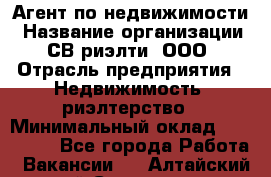 Агент по недвижимости › Название организации ­ СВ риэлти, ООО › Отрасль предприятия ­ Недвижимость, риэлтерство › Минимальный оклад ­ 100 000 - Все города Работа » Вакансии   . Алтайский край,Славгород г.